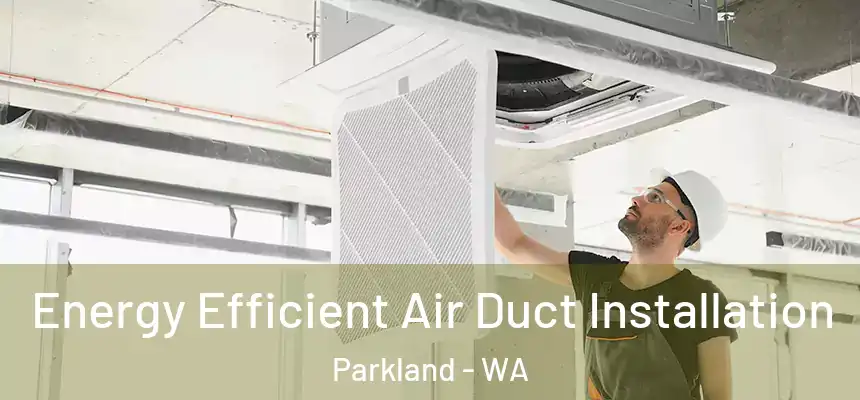  Energy Efficient Air Duct Installation Parkland - WA